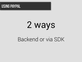 2 ways
Backend or via SDK
Using PayPal
 