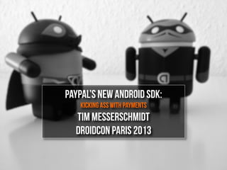 PayPal’s New Android SDK:
Kicking Ass With Payments
Tim Messerschmidt
Droidcon Paris 2013
 