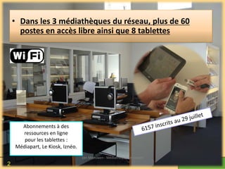 • Dans les 3 médiathèques du réseau, plus de 60
postes en accès libre ainsi que 8 tablettes
Abonnements à des
ressources en ligne
pour les tablettes :
Médiapart, Le Kiosk, Iznéo.
Van Meeuwen - Médiathèque de Lorient
2
 
