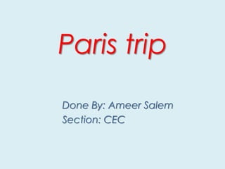 Paris trip
Done By: Ameer Salem
Section: CEC

 