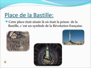 Place de la Bastille:
Cette place était située là où était la prison de la

Bastille, c´est un symbole de la Révolution française.

 
