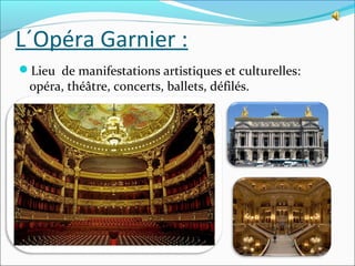 L´Opéra Garnier :
Lieu de manifestations artistiques et culturelles:

opéra, théâtre, concerts, ballets, défilés.

 