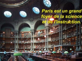 Paris est un grand
foyer de la science
et de l'instruction.

 