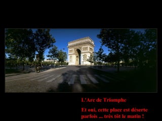 L'Arc de Triomphe
Et oui, cette place est déserte
parfois ... très tôt le matin !
 