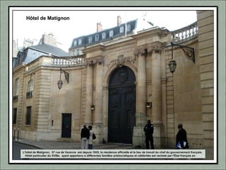 L'hôtel de Matignon, 57 rue de Varenne est depuis 1935, la résidence officielle et le lieu de travail du chef du gouvernement français.
Hôtel particulier du XVIIIe, ayant appartenu à différentes familles aristocratiques et célébrités est racheté par l'État français en
1922.
Hôtel de Matignon
 