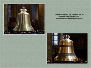 Les cloches ont été coulées par la
fonderie Cornille-Havard
à Villedieu-les-Poêles (Manche )
 