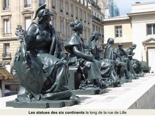 Les statues des six continents le long de la rue de Lille 
 