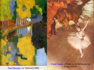 Edgar Degas, L’Étoile, ou la Danseuse sur 
Scène, (1878). 
Paul Sérusier, Le Talisman(1888) 
 
