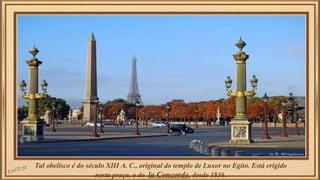 Tal obelisco é do século XIII A. C., original do templo de Luxor no Egito. Está erigido 
nesta praça, a de la Concorde, de...