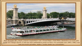 Pont Alexandre III- compõe conjunto arquitetônico com o Grand Palais e Petit Palais, limitando-se ao norte pela 
Avenue de...