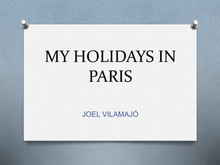 MY HOLIDAYS IN
PARIS
JOEL VILAMAJÓ
 