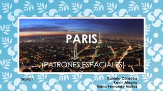 PARIS
(PATRONES ESPACIALES)
Daniela Córdoba
Kevin Alegría
Maria Fernanda Muñoz
GRUPO 1
 