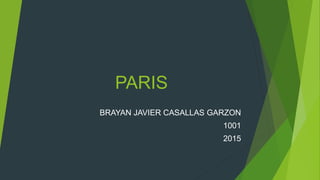 PARIS
BRAYAN JAVIER CASALLAS GARZON
1001
2015
 