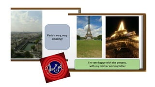 Paris is very, very
amazing!
I`m very happy with the present,
with my mother and my father
 