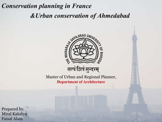 Conservation planning in France
&Urban conservation of Ahmedabad
Prepared by,
Miral Kaloliya
Faisal Alam
Master of Urban and Regional Planner,
Department of Architecture
 