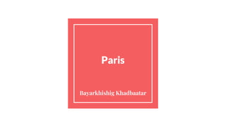 Paris
Bayarkhishig Khadbaatar
 