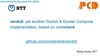 nerdctl: yet another Docker & Docker Compose
implementation, based on containerd
Akihiro Suda, NTT
Paris Container Day (June 2-3, 2021)
github.com/containerd/nerdctl
 