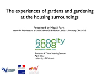 The experiences of gardens and gardening at the housing surroundings   Presented by Magali Paris  From the Architectural & Urban Ambiances Research Center, Laboratory CRESSON ,[object Object],[object Object],[object Object]