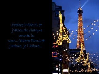 . J'adore PARIS et j‘attends chaque année le voir...j'adore Paris et j’adore, je l’adore...     