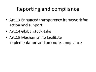 Reporting and compliance
• Art.13 Enhanced transparency framework for
action and support
• Art.14 Global stock-take
• Art.15 Mechanism to facilitate
implementation and promote compliance
 