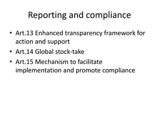 Reporting and compliance
• Art.13 Enhanced transparency framework for
action and support
• Art.14 Global stock-take
• Art.15 Mechanism to facilitate
implementation and promote compliance
 
