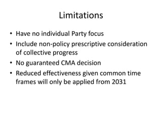 Limitations
• Have no individual Party focus
• Include non-policy prescriptive consideration
of collective progress
• No guaranteed CMA decision
• Reduced effectiveness given common time
frames will only be applied from 2031
 