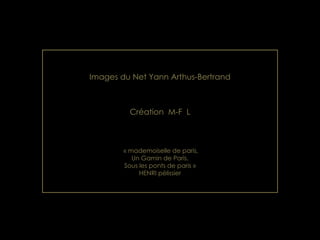 Images du Net Yann Arthus-Bertrand Création  M-F  L « mademoiselle de paris, Un Gamin de Paris, Sous les ponts de paris » HENRI pélissier 