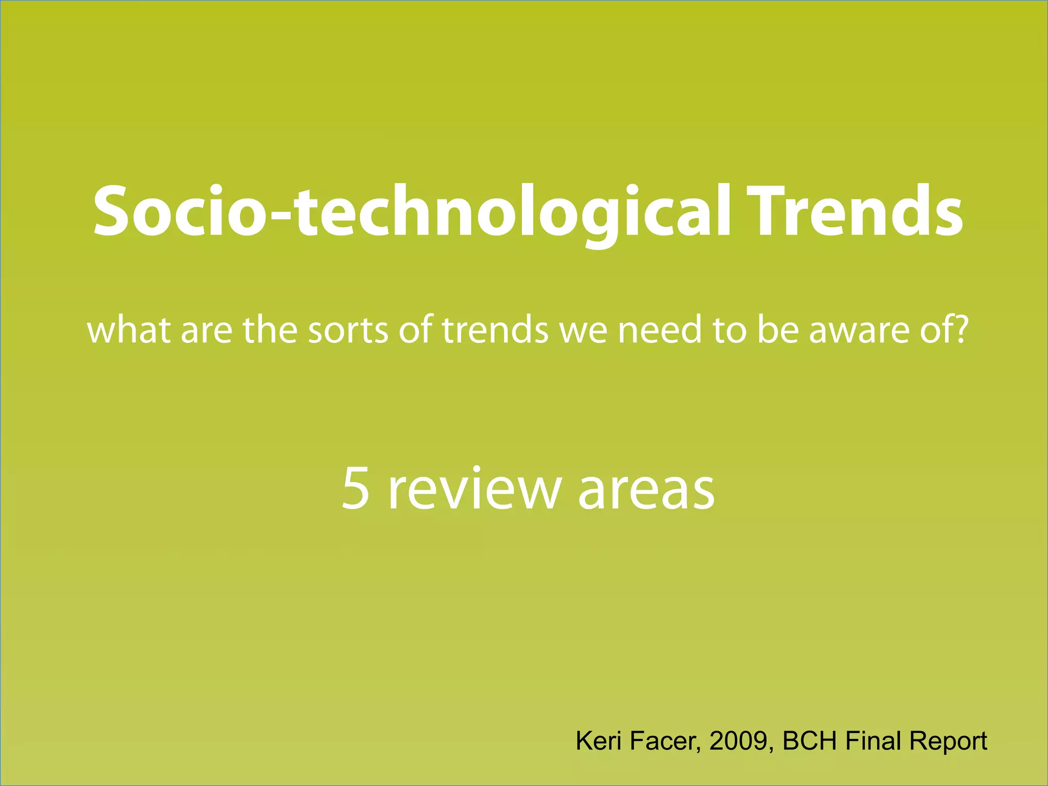 Section title goes here

Socio-technological Trends
what are the sorts of trends we need to be aware of?



              5 review areas


                            Keri Facer, 2009, BCH Final Report
 