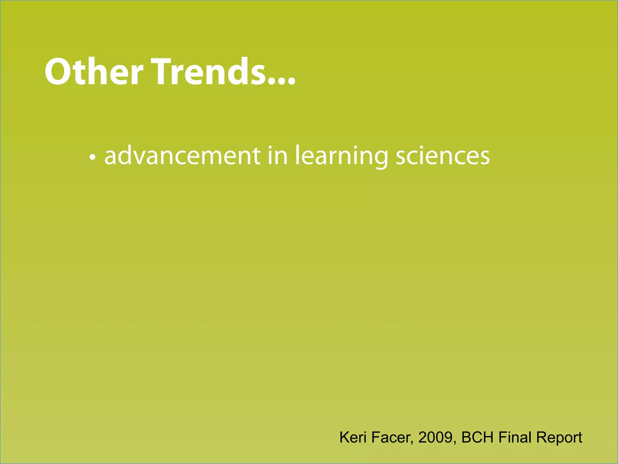 Trend 3
Other Trends...

  • advancement in learning sciences




                       Keri Facer, 2009, BCH Final Report
 