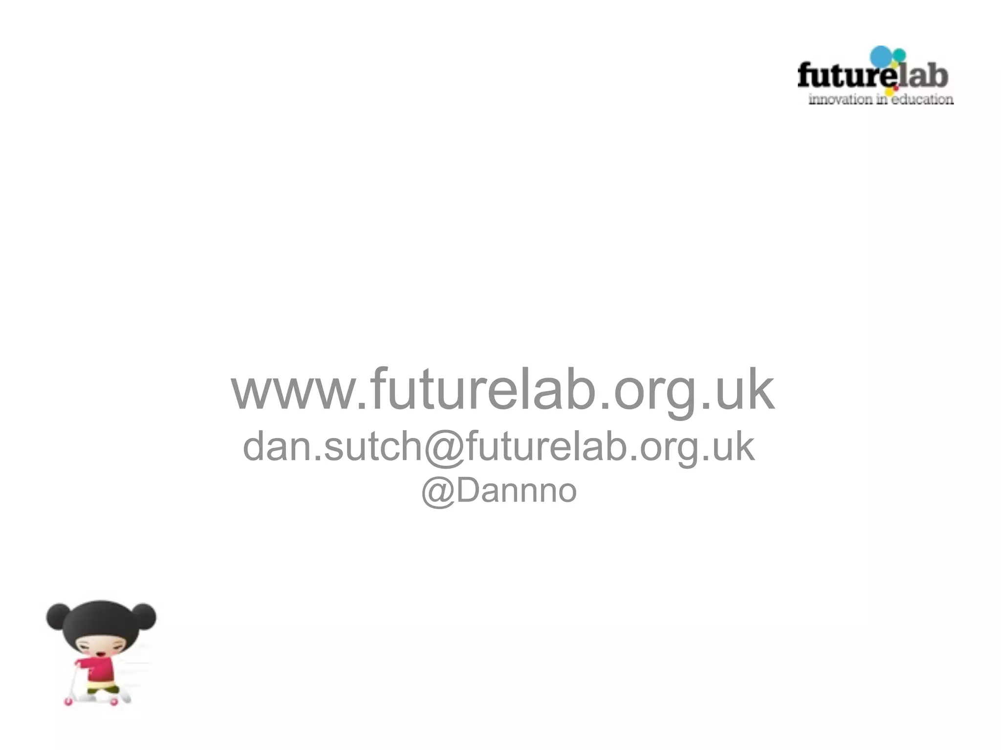 www.futurelab.org.uk
dan.sutch@futurelab.org.uk
         @Dannno
 