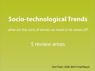 Section title goes here

Socio-technological Trends
what are the sorts of trends we need to be aware of?



              5 review areas


                            Keri Facer, 2009, BCH Final Report
 