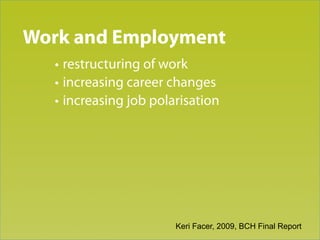 Trend 3
Work and Employment
   • restructuring of work
   • increasing career changes
   • increasing job polarisation




                        Keri Facer, 2009, BCH Final Report
 