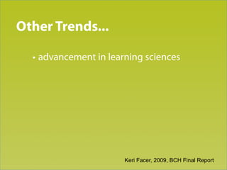 Trend 3
Other Trends...

  • advancement in learning sciences




                       Keri Facer, 2009, BCH Final Report
 