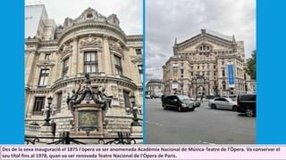 Des de la seva inauguració el 1875 l'òpera va ser anomenada Acadèmia Nacional de Música-Teatre de l'Òpera. Va conservar el
seu títol fins al 1978, quan va ser renovada Teatre Nacional de l'Òpera de París.
 