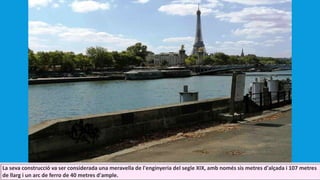 La seva construcció va ser considerada una meravella de l'enginyeria del segle XIX, amb només sis metres d'alçada i 107 metres
de llarg i un arc de ferro de 40 metres d'ample.
 