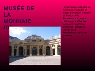 MUSÉE DE LA MONNAIE (06) Remarquable collection de monnaies, médailles et pièces présentant l'histoire de France de la Renaissance à nos jours. Histoire de la fabrication monétaire: machines anciennes, outillages. Vitraux de la Renaissance, peintures, gravures. 