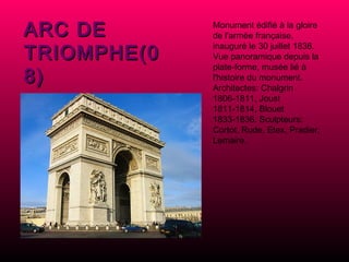 ARC DE TRIOMPHE(08) Monument édifié à la gloire de l'armée française, inauguré le 30 juillet 1836. Vue panoramique depuis la plate-forme, musée lié à l'histoire du monument. Architectes: Chalgrin 1806-1811, Joust 1811-1814, Blouet 1833-1836. Sculpteurs: Cortot, Rude, Etex, Pradier, Lemaire.     