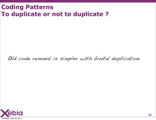 Coding Patterns
To duplicate or not to duplicate ?




       Old code removal is simpler with brutal duplication




    ...