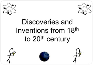 Discoveries and
Inventions from 18th
to 20th century
 