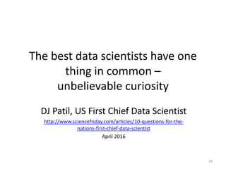 The best data scientists have one
thing in common –
unbelievable curiosity
DJ Patil, US First Chief Data Scientist
http://...