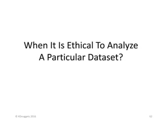 When It Is Ethical To Analyze
A Particular Dataset?
62© KDnuggets 2016
 
