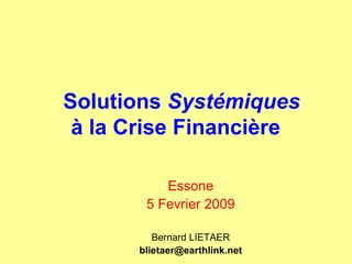 Solutions  Systémiques à la Crise Financière    Essone 5 Fevrier 2009 Bernard LIETAER [email_address] 