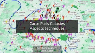 Carte Paris Galaxies
Aspects techniques
Stéphane Laurière
ubimix.com
 
