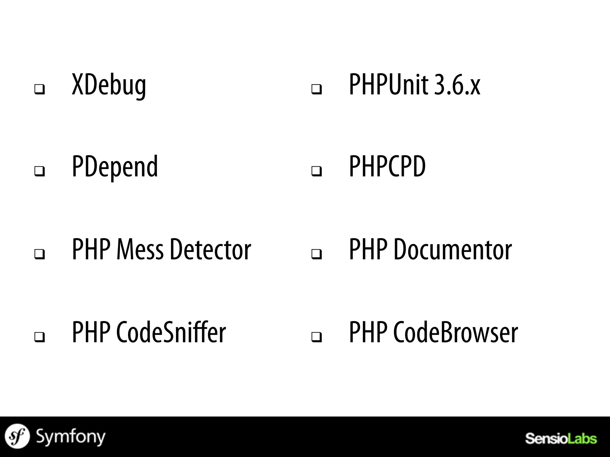 q    XDebug              q    PHPUnit 3.6.x

q    PDepend             q    PHPCPD

q    PHP Mess Detector   q    PHP Documentor

q    PHP CodeSniﬀer      q    PHP CodeBrowser
 