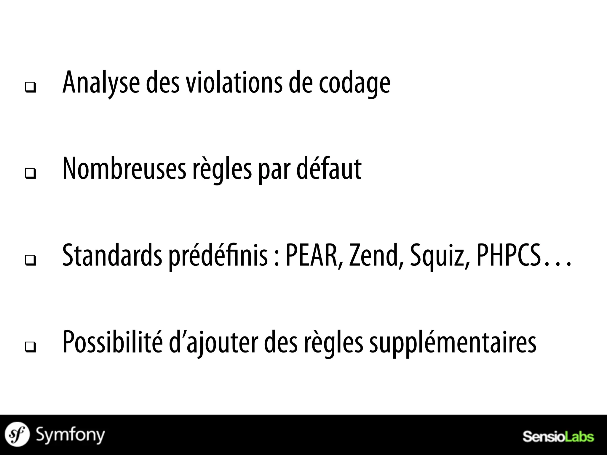 q    Analyse des violations de codage

q    Nombreuses règles par défaut

q    Standards prédé nis : PEAR, Zend, Squiz, PHPCS…

q    Possibilité d’ajouter des règles supplémentaires
 