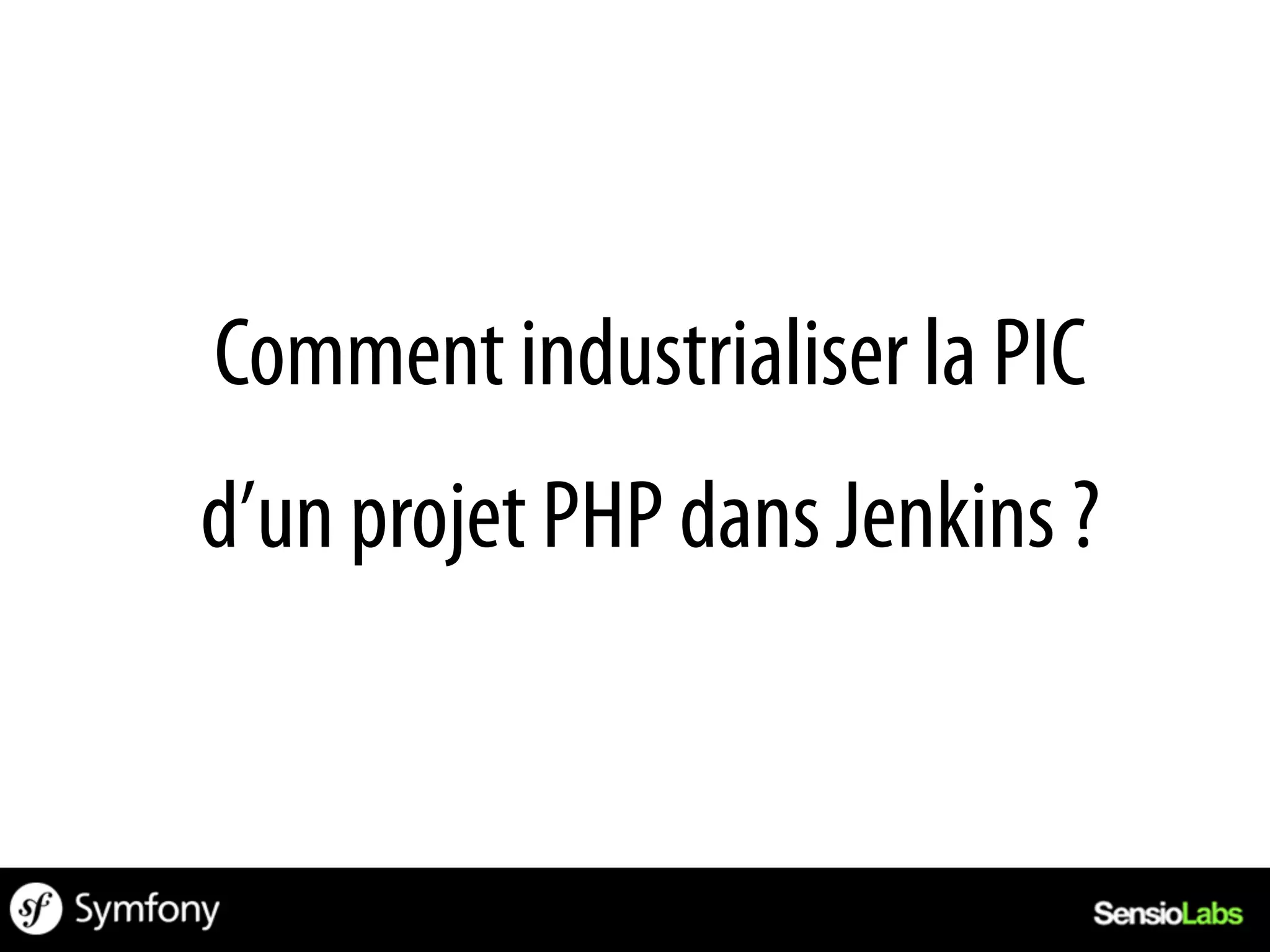 Comment industrialiser la PIC
d’un projet PHP dans Jenkins ?
 