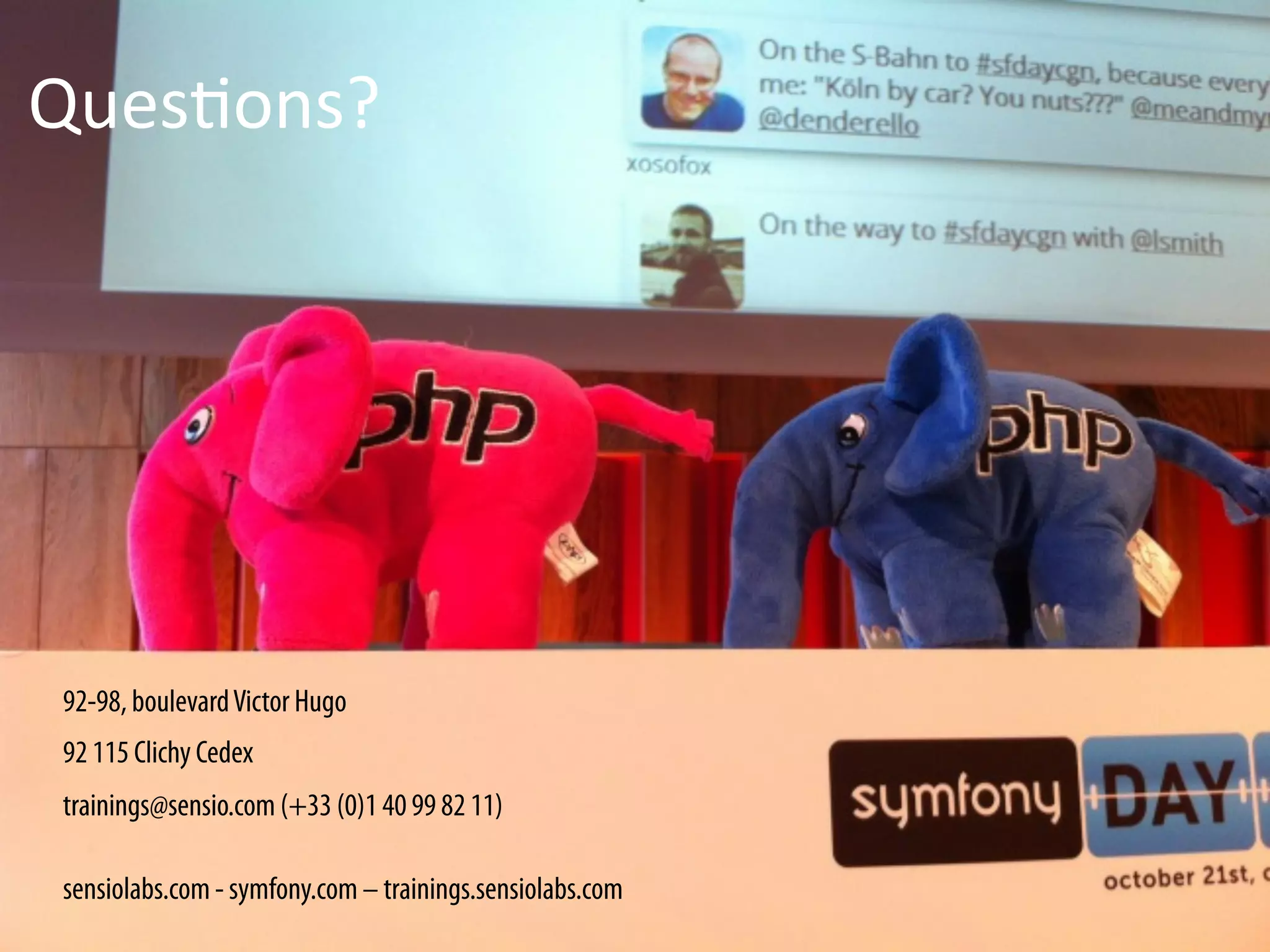 Ques%ons?	
  




 92-98, boulevard Victor Hugo
 92 115 Clichy Cedex
 trainings@sensio.com (+33 (0)1 40 99 82 11)

 sensiolabs.com - symfony.com – trainings.sensiolabs.com
 