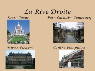La Rive Droite
Sacré-Coeur Père Lachaise Cemetary
Musée Picasso Centre Pompidou
 