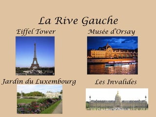 La Rive Gauche
Eiffel Tower Musée d’Orsay
Jardin du Luxembourg Les Invalides
 