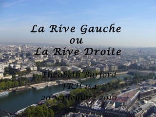 La Rive Gauche
ou
La Rive Droite
Elizabeth Burford
FRH 154
20 Septembre 2010
 